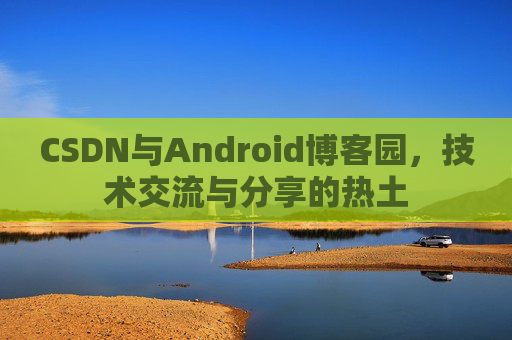CSDN与Android博客园,技术交流与分享的热土 CSDN与Android博客园,技术交流与分享的热土